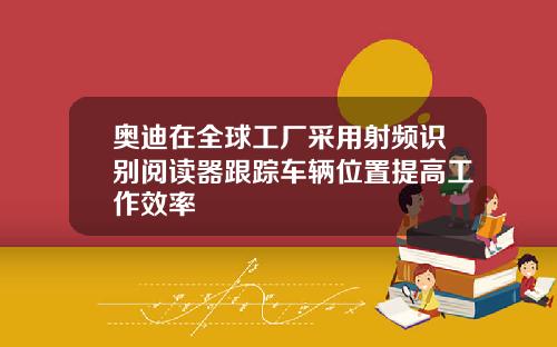 奥迪在全球工厂采用射频识别阅读器跟踪车辆位置提高工作效率