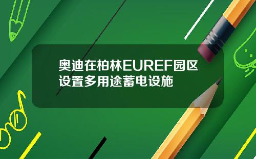 奥迪在柏林EUREF园区设置多用途蓄电设施