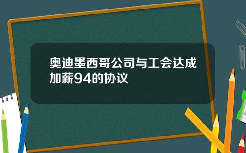 奥迪墨西哥公司与工会达成加薪94的协议