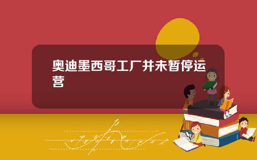 奥迪墨西哥工厂并未暂停运营