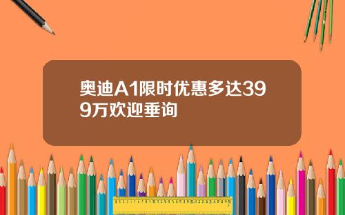奥迪A1限时优惠多达399万欢迎垂询