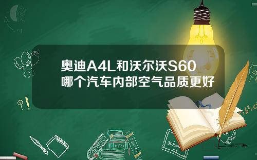 奥迪A4L和沃尔沃S60哪个汽车内部空气品质更好