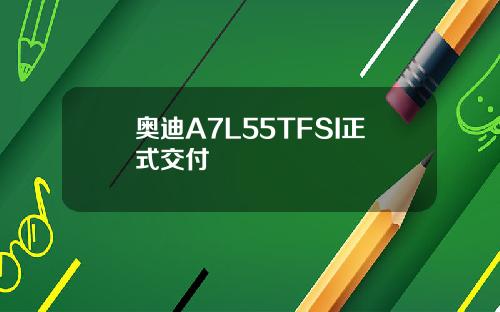 奥迪A7L55TFSI正式交付