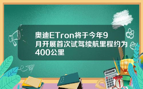 奥迪ETron将于今年9月开展首次试驾续航里程约为400公里