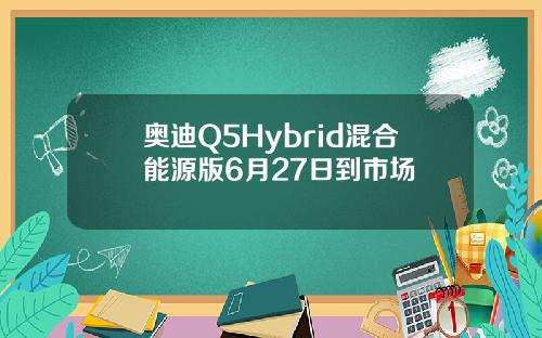奥迪Q5Hybrid混合能源版6月27日到市场