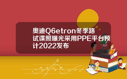 奥迪Q6etron冬季路试谍照曝光采用PPE平台预计2022发布