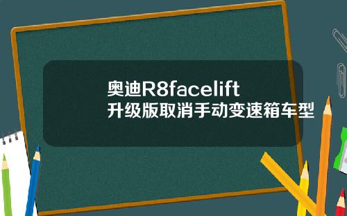 奥迪R8facelift升级版取消手动变速箱车型