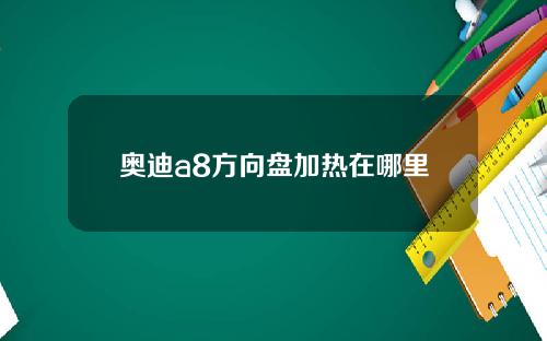 奥迪a8方向盘加热在哪里