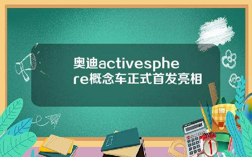 奥迪activesphere概念车正式首发亮相