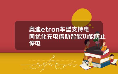奥迪etron车型支持电网优化充电借助智能功能防止停电
