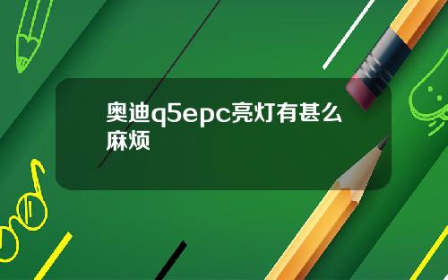 奥迪q5epc亮灯有甚么麻烦