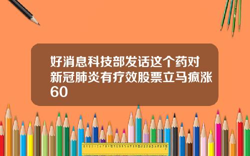 好消息科技部发话这个药对新冠肺炎有疗效股票立马疯涨60