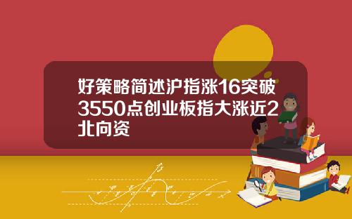 好策略简述沪指涨16突破3550点创业板指大涨近2北向资