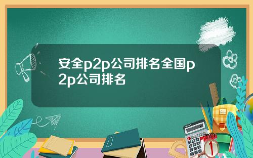 安全p2p公司排名全国p2p公司排名