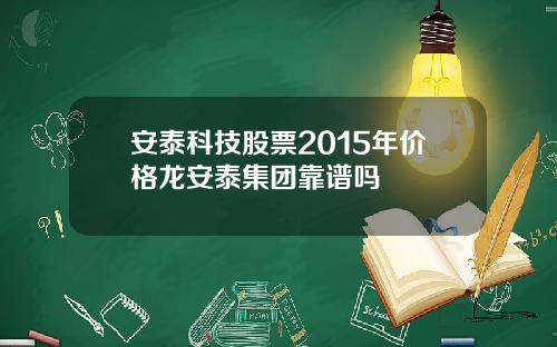 安泰科技股票2015年价格龙安泰集团靠谱吗