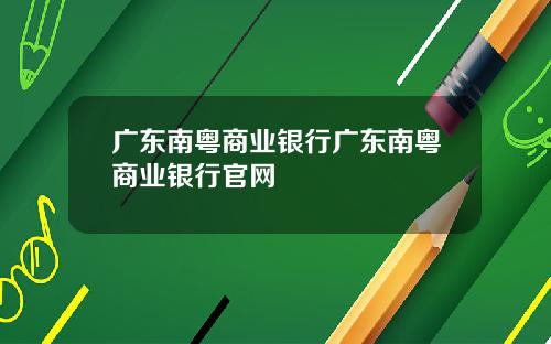 广东南粤商业银行广东南粤商业银行官网