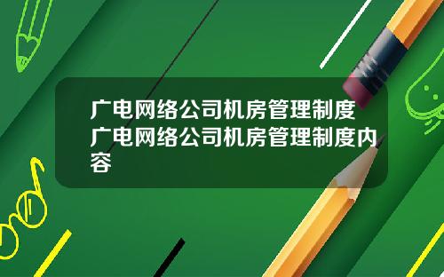 广电网络公司机房管理制度广电网络公司机房管理制度内容