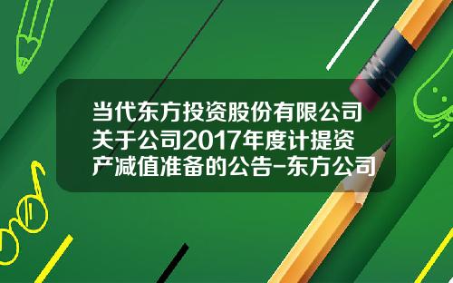 当代东方投资股份有限公司关于公司2017年度计提资产减值准备的公告-东方公司资产减值处理