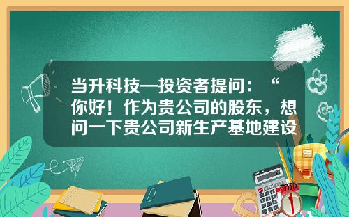 当升科技—投资者提问：“你好！作为贵公司的股东，想问一下贵公司新生产基地建设进展如何？到2020年底公司正极材料的产能将会比现在大约提高多少？另外近期外资增仓当升科技的金额大约是多少？谢谢！”-当升科技能到多少
