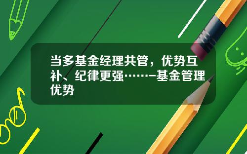 当多基金经理共管，优势互补、纪律更强……-基金管理优势