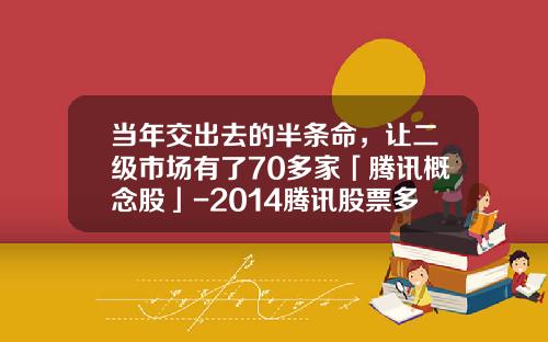 当年交出去的半条命，让二级市场有了70多家「腾讯概念股」-2014腾讯股票多少钱一股