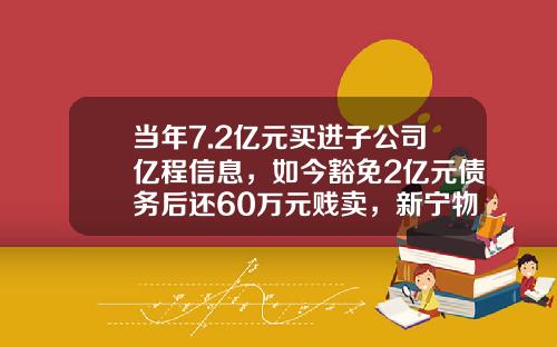 当年7.2亿元买进子公司亿程信息，如今豁免2亿元债务后还60万元贱卖，新宁物流如此“操作”意欲何为？-广州亿程交通信息公司官网