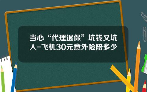 当心“代理退保”坑钱又坑人-飞机30元意外险陪多少