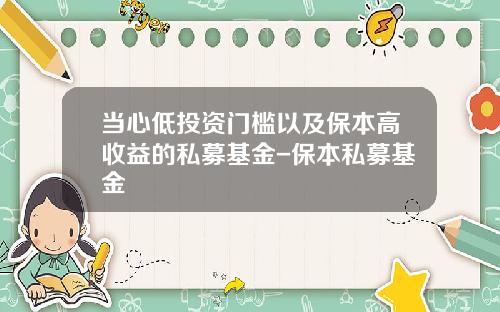 当心低投资门槛以及保本高收益的私募基金-保本私募基金
