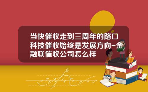 当快催收走到三周年的路口科技催收始终是发展方向-金融联催收公司怎么样