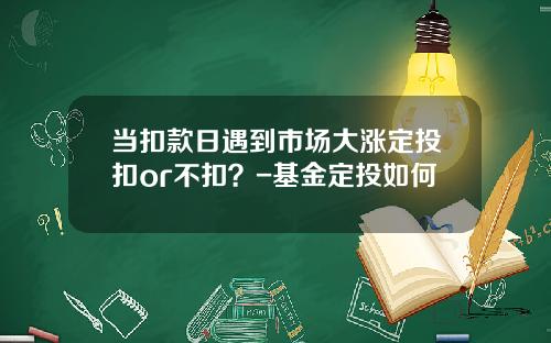 当扣款日遇到市场大涨定投扣or不扣？-基金定投如何