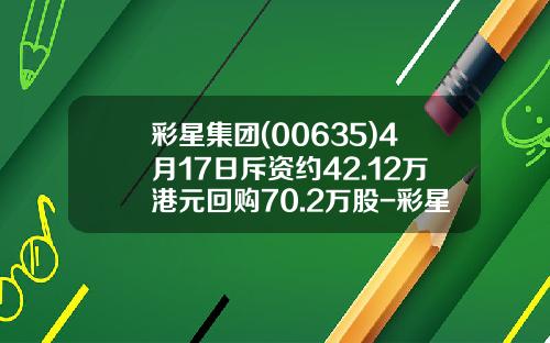 彩星集团(00635)4月17日斥资约42.12万港元回购70.2万股-彩星集团有限公司