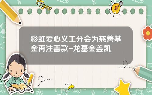 彩虹爱心义工分会为慈善基金再注善款-龙基金姜凯
