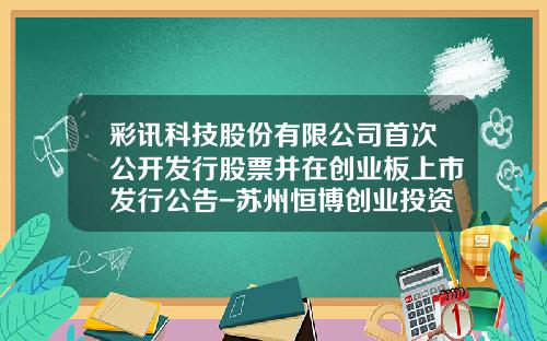 彩讯科技股份有限公司首次公开发行股票并在创业板上市发行公告-苏州恒博创业投资有限公司