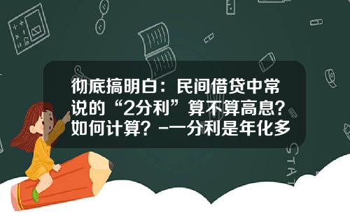 彻底搞明白：民间借贷中常说的“2分利”算不算高息？如何计算？-一分利是年化多少