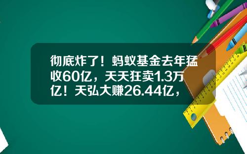 彻底炸了！蚂蚁基金去年猛收60亿，天天狂卖1.3万亿！天弘大赚26.44亿，仅次于易方达-杭州基金