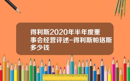 得利斯2020年半年度董事会经营评述-得利斯帕珞斯多少钱