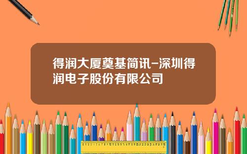 得润大厦奠基简讯-深圳得润电子股份有限公司