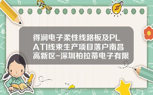 得润电子柔性线路板及PLATI线束生产项目落户南昌高新区-深圳柏拉蒂电子有限公司