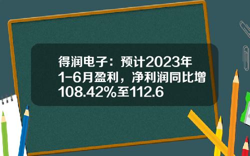 得润电子：预计2023年1-6月盈利，净利润同比增108.42%至112.63%-某公司当年的经营利润很多