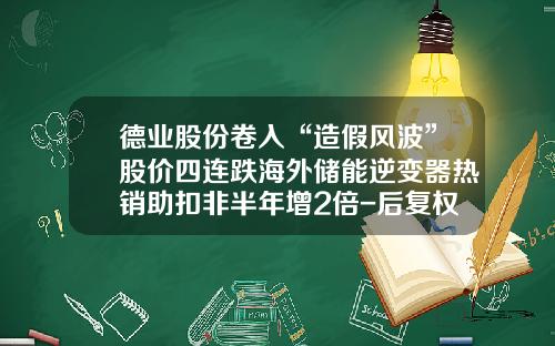 德业股份卷入“造假风波”股价四连跌海外储能逆变器热销助扣非半年增2倍-后复权计算股价涨了多少倍
