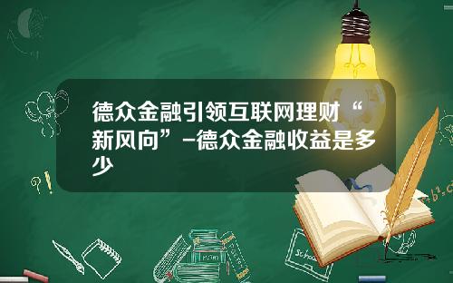 德众金融引领互联网理财“新风向”-德众金融收益是多少