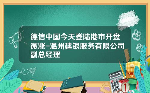 德信中国今天登陆港市开盘微涨-温州建银服务有限公司副总经理