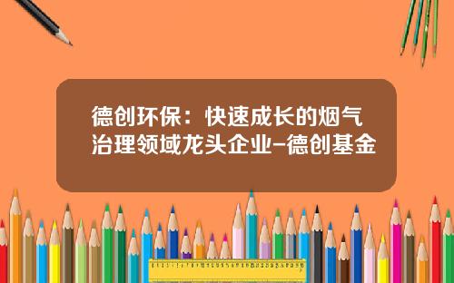 德创环保：快速成长的烟气治理领域龙头企业-德创基金