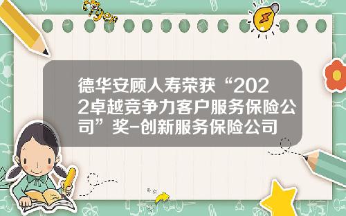 德华安顾人寿荣获“2022卓越竞争力客户服务保险公司”奖-创新服务保险公司