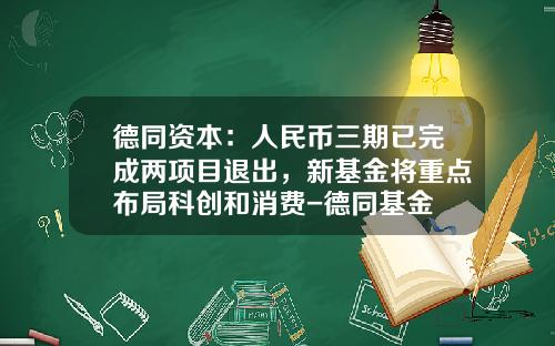 德同资本：人民币三期已完成两项目退出，新基金将重点布局科创和消费-德同基金