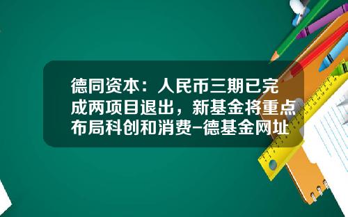 德同资本：人民币三期已完成两项目退出，新基金将重点布局科创和消费-德基金网址