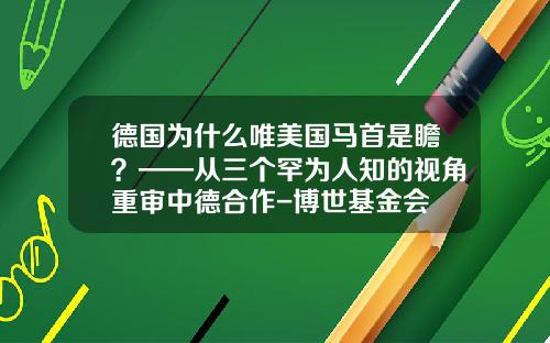 德国为什么唯美国马首是瞻？——从三个罕为人知的视角重审中德合作-博世基金会