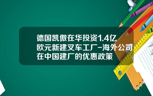 德国凯傲在华投资1.4亿欧元新建叉车工厂-海外公司在中国建厂的优惠政策
