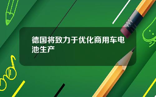 德国将致力于优化商用车电池生产