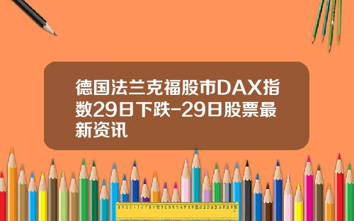 德国法兰克福股市DAX指数29日下跌-29日股票最新资讯